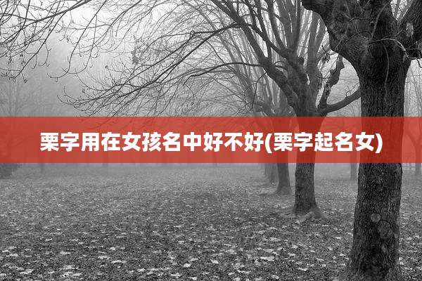 栗字用在女孩名中好不好(栗字起名女)