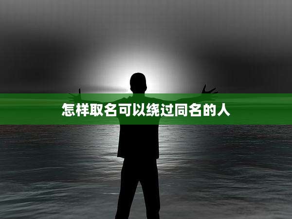 怎样取名可以绕过同名的人
