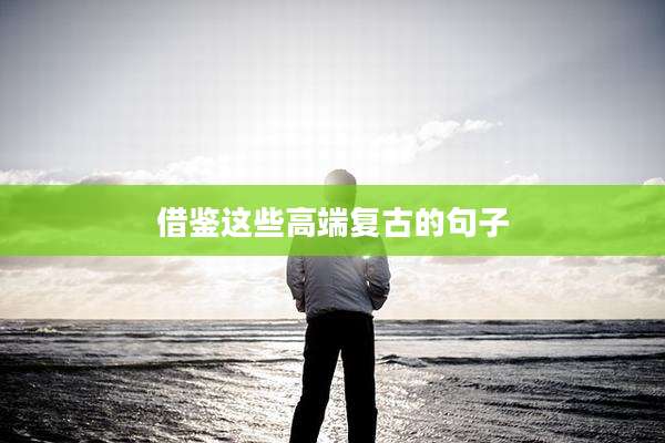 借鉴这些高端复古的句子