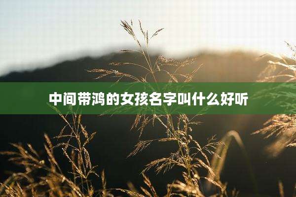 中间带鸿的女孩名字叫什么好听