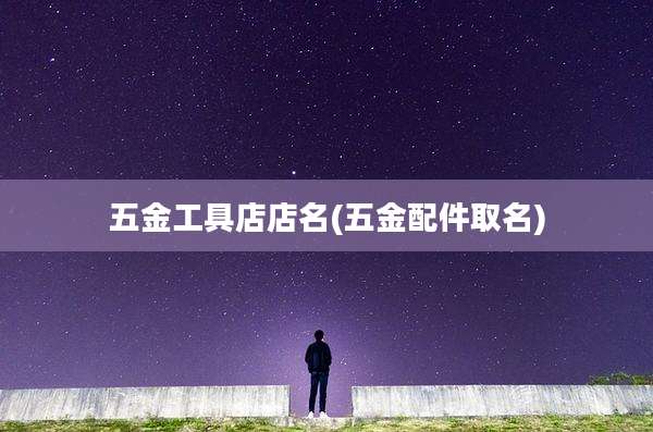 五金工具店店名(五金配件取名)