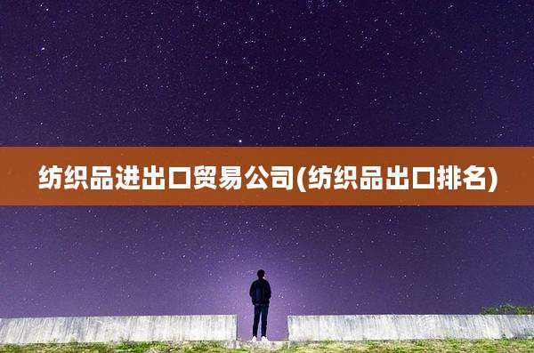 纺织品进出口贸易公司(纺织品出口排名)