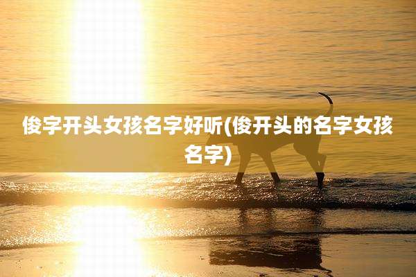 俊字开头女孩名字好听(俊开头的名字女孩名字)