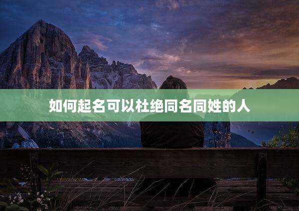 如何起名可以杜绝同名同姓的人