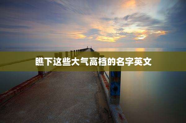 瞧下这些大气高档的名字英文