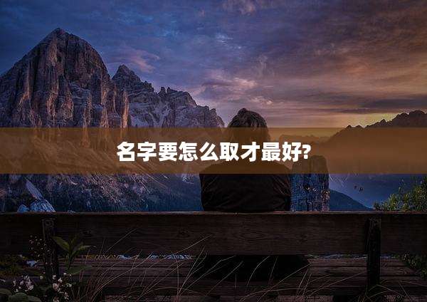 名字要怎么取才最好?