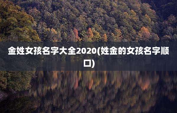 金姓女孩名字大全2020(姓金的女孩名字顺口)