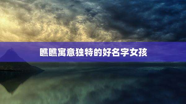 瞧瞧寓意独特的好名字女孩