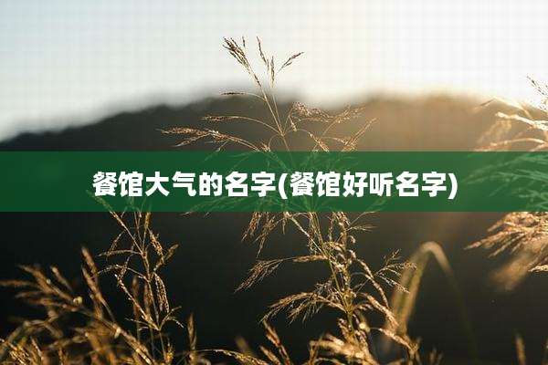 餐馆大气的名字(餐馆好听名字)