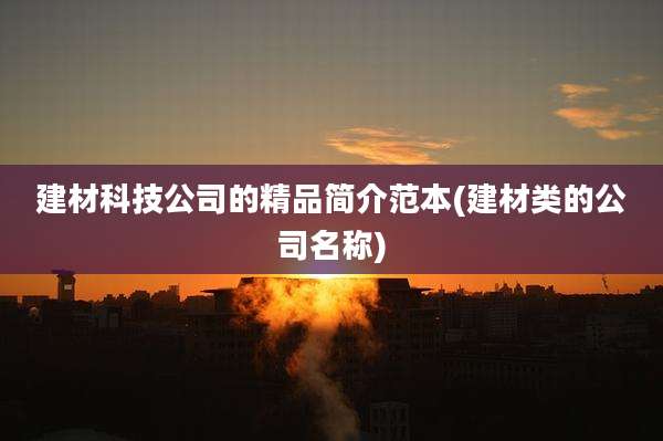 建材科技公司的精品简介范本(建材类的公司名称)