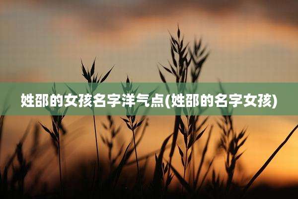 姓邵的女孩名字洋气点(姓邵的名字女孩)