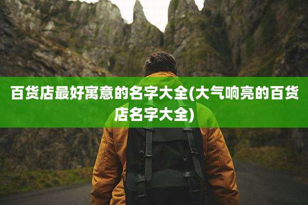 百货店最好寓意的名字大全(大气响亮的百货店名字大全)