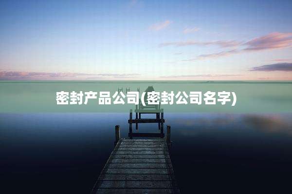密封产品公司(密封公司名字)