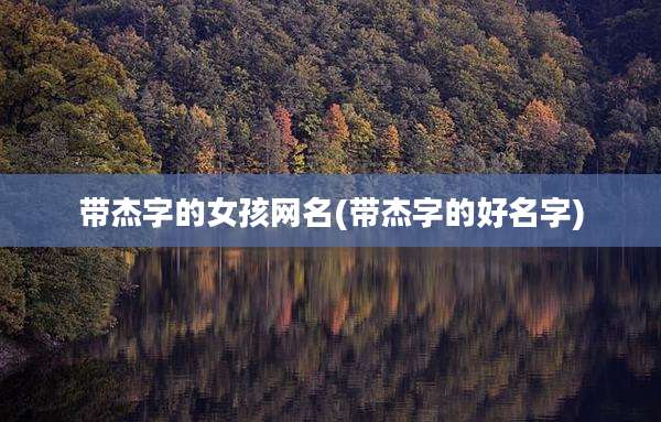 带杰字的女孩网名(带杰字的好名字)