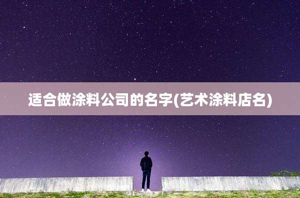 适合做涂料公司的名字(艺术涂料店名)
