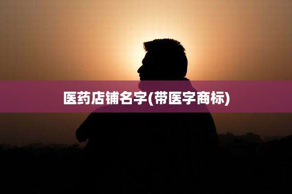 医药店铺名字(带医字商标)