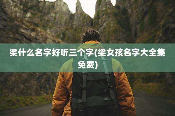 梁什么名字好听三个字(梁女孩名字大全集免费)