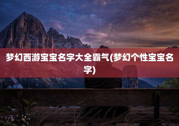 梦幻西游宝宝名字大全霸气(梦幻个性宝宝名字)