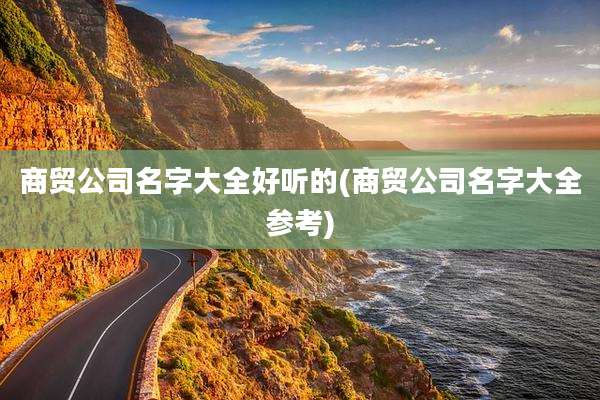 商贸公司名字大全好听的(商贸公司名字大全参考)