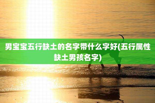 男宝宝五行缺土的名字带什么字好(五行属性缺土男孩名字)