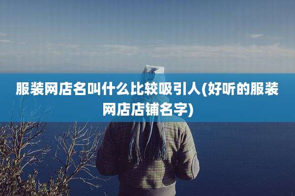 服装网店名叫什么比较吸引人(好听的服装网店店铺名字)
