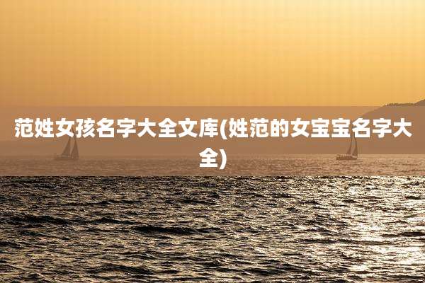 范姓女孩名字大全文库(姓范的女宝宝名字大全)