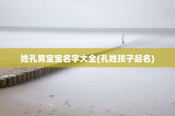 姓孔男宝宝名字大全(孔姓孩子起名)