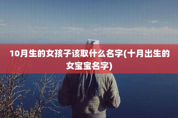 10月生的女孩子该取什么名字(十月出生的女宝宝名字)