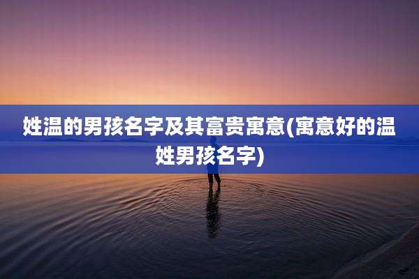 姓温的男孩名字及其富贵寓意(寓意好的温姓男孩名字)
