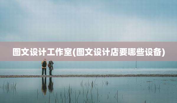 图文设计工作室(图文设计店要哪些设备)