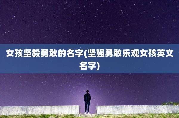 女孩坚毅勇敢的名字(坚强勇敢乐观女孩英文名字)