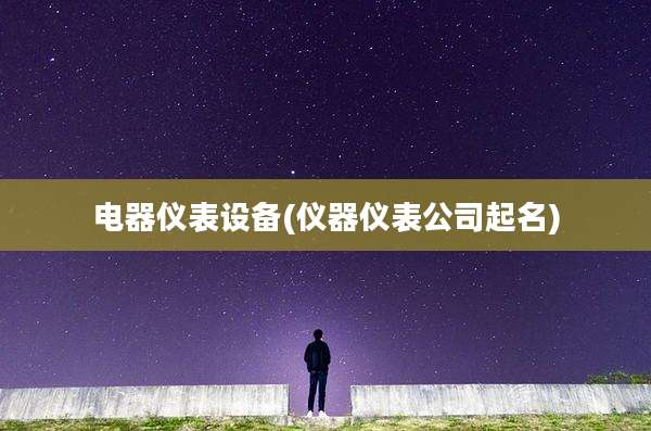 电器仪表设备(仪器仪表公司起名)