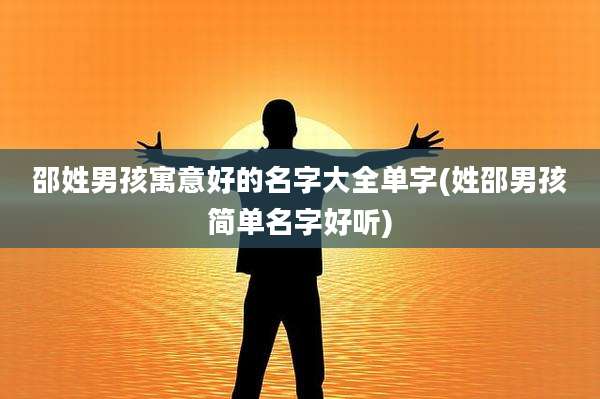 邵姓男孩寓意好的名字大全单字(姓邵男孩简单名字好听)