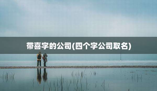 带喜字的公司(四个字公司取名)