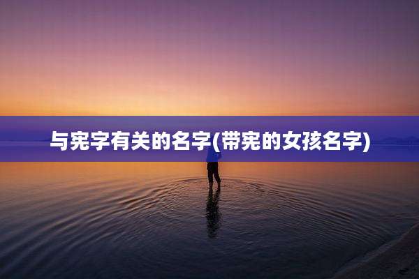 与宪字有关的名字(带宪的女孩名字)