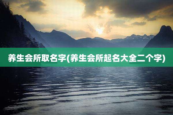 养生会所取名字(养生会所起名大全二个字)