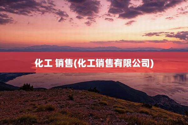 化工 销售(化工销售有限公司)