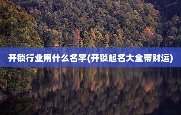 开锁行业用什么名字(开锁起名大全带财运)