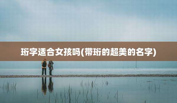 珩字适合女孩吗(带珩的超美的名字)
