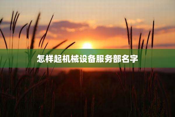 怎样起机械设备服务部名字