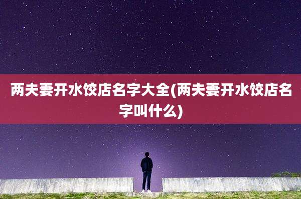两夫妻开水饺店名字大全(两夫妻开水饺店名字叫什么)