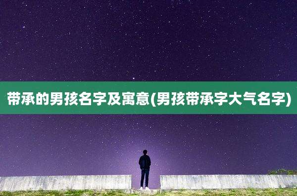 带承的男孩名字及寓意(男孩带承字大气名字)