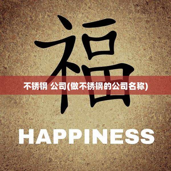 不锈钢 公司(做不锈钢的公司名称)