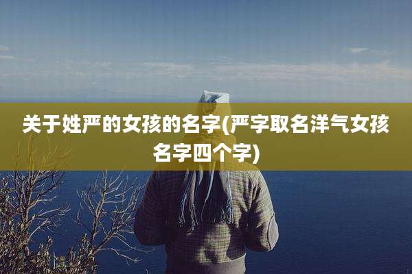 关于姓严的女孩的名字(严字取名洋气女孩名字四个字)