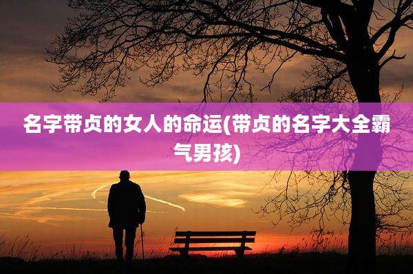 名字带贞的女人的命运(带贞的名字大全霸气男孩)