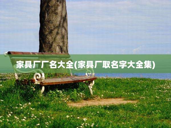 家具厂厂名大全(家具厂取名字大全集)