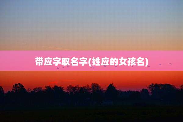 带应字取名字(姓应的女孩名)