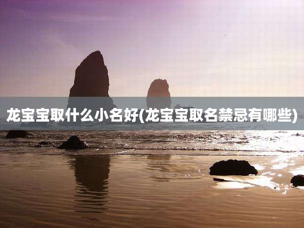 龙宝宝取什么小名好(龙宝宝取名禁忌有哪些)