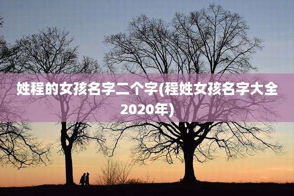 姓程的女孩名字二个字(程姓女孩名字大全2020年)