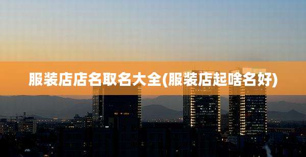 服装店店名取名大全(服装店起啥名好)
